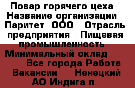 Повар горячего цеха › Название организации ­ Паритет, ООО › Отрасль предприятия ­ Пищевая промышленность › Минимальный оклад ­ 28 000 - Все города Работа » Вакансии   . Ненецкий АО,Индига п.